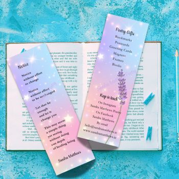 Notice Poetry Bookmark with tassle.&nbsp; Encouraging gift. 6" x 2" 400 gsm.&nbsp;&nbsp;
Tassle colours may vary.
Mindfulness in original verse from Irish poet, Sandra Matthews.