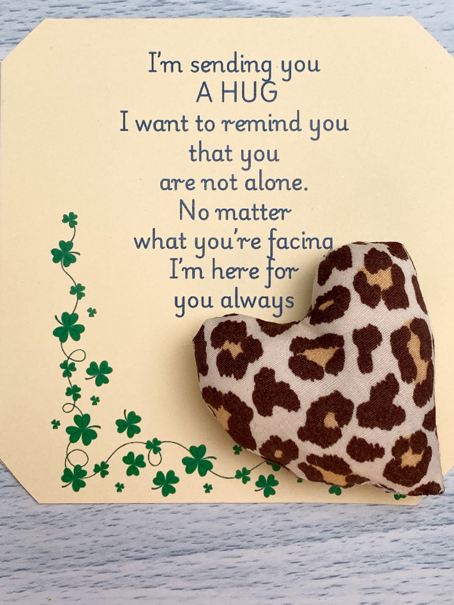 These are&nbsp; my sending you a hug fabric pocket hugs. This is my leopard print. Each pocket heart is handmade in a soft cotton fabric and filled to medium firmness. There is option to chose home grown dried lavender in your heart, at no extra cost.&nbsp;
Each pillow can vary slightly as each are handmade.&nbsp;
Each comes attached to a cream and shamrock patterned card to tell the person you are gifting them a hug. Each card measures 10cm X 10.5cm. It's blank on the back so you can write a message
* I am a breast cancer survivor myself so I understand how individuals undergoing cancer treatment just need a hug and sometimes you can't do that.&nbsp; &nbsp;